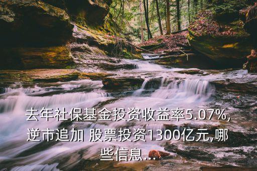 去年社?；鹜顿Y收益率5.07%,逆市追加 股票投資1300億元,哪些信息...