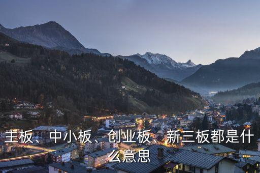 主板、中小板、創(chuàng)業(yè)板、新三板都是什么意思