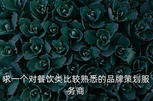 求一個(gè)對(duì)餐飲類(lèi)比較熟悉的品牌策劃服務(wù)商