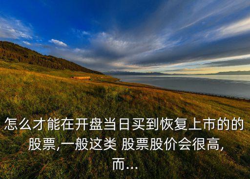 怎么才能在開(kāi)盤(pán)當(dāng)日買(mǎi)到恢復(fù)上市的的 股票,一般這類 股票股價(jià)會(huì)很高,而...