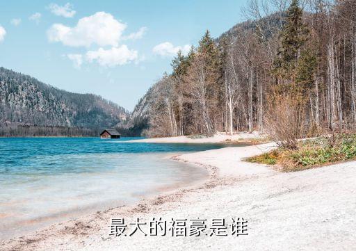 最大的福豪是誰(shuí)