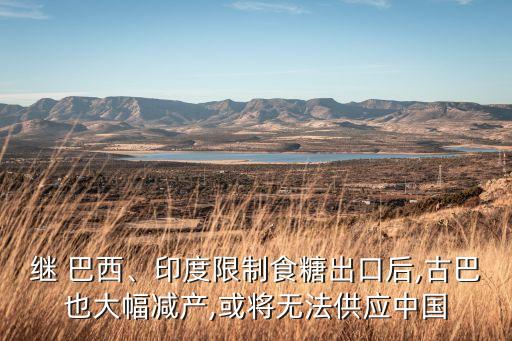 繼 巴西、印度限制食糖出口后,古巴也大幅減產(chǎn),或?qū)o法供應(yīng)中國