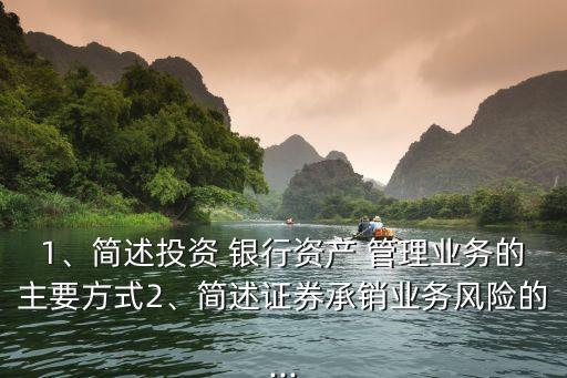 1、簡述投資 銀行資產(chǎn) 管理業(yè)務的主要方式2、簡述證券承銷業(yè)務風險的...