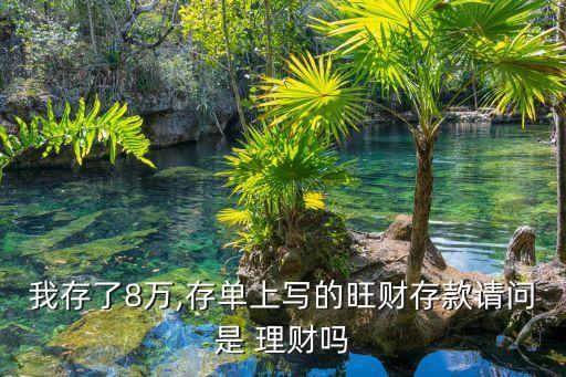 我存了8萬,存單上寫的旺財(cái)存款請(qǐng)問是 理財(cái)嗎