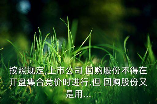 按照規(guī)定,上市公司 回購股份不得在開盤集合競(jìng)價(jià)時(shí)進(jìn)行,但 回購股份又是用...