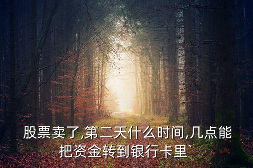  股票賣了,第二天什么時間,幾點(diǎn)能把資金轉(zhuǎn)到銀行卡里`
