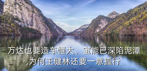  萬(wàn)達(dá)也要造車恒大、寶能已深陷泥潭,為何王健林還要一意孤行