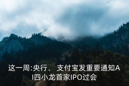 這一周:央行、 支付寶發(fā)重要通知AI四小龍首家IPO過會