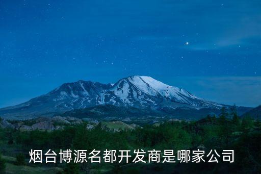 煙臺(tái)博源名都開(kāi)發(fā)商是哪家公司