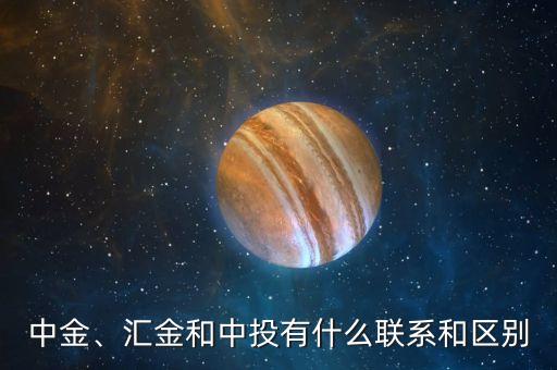 中金、匯金和中投有什么聯(lián)系和區(qū)別