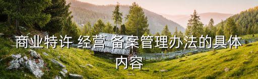 商業(yè)特許 經(jīng)營 備案管理辦法的具體內容