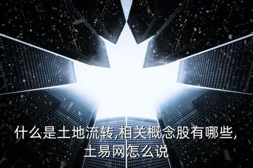 什么是土地流轉(zhuǎn),相關概念股有哪些,土易網(wǎng)怎么說