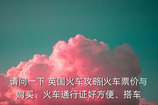 請問一下 英國火車攻略|火車票價與購買、火車通行證好方便、搭車