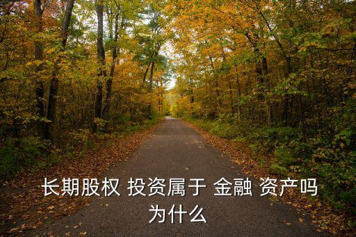 長期股權 投資屬于 金融 資產(chǎn)嗎為什么