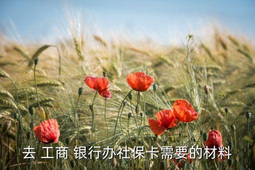 去 工商 銀行辦社?？ㄐ枰牟牧? class=