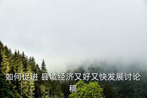 如何促進(jìn) 縣域經(jīng)濟又好又快發(fā)展討論稿