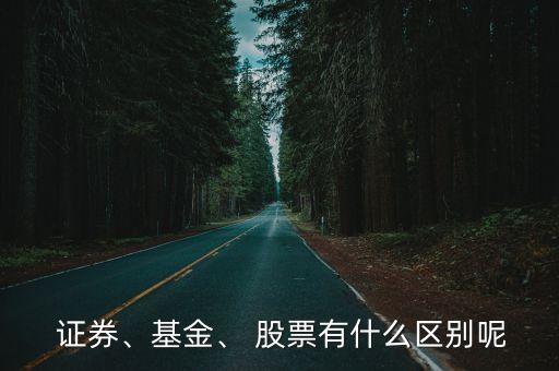  證券、基金、 股票有什么區(qū)別呢