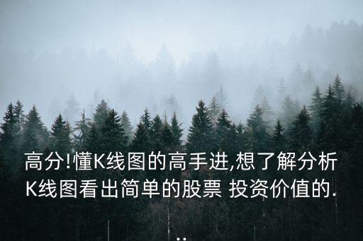 高分!懂K線圖的高手進(jìn),想了解分析K線圖看出簡單的股票 投資價值的...