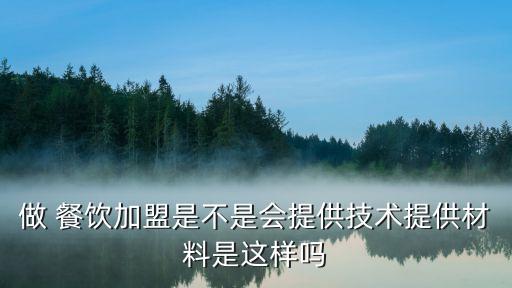 做 餐飲加盟是不是會(huì)提供技術(shù)提供材料是這樣嗎