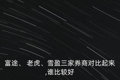 富途、 老虎、雪盈三家券商對比起來,誰比較好