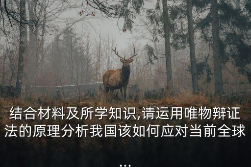 結(jié)合材料及所學(xué)知識,請運用唯物辯證法的原理分析我國該如何應(yīng)對當(dāng)前全球...