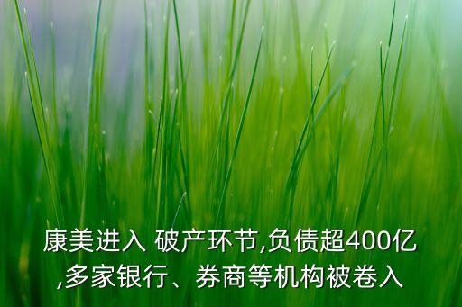 康美進(jìn)入 破產(chǎn)環(huán)節(jié),負(fù)債超400億,多家銀行、券商等機(jī)構(gòu)被卷入