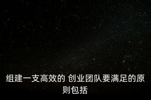 組建一支高效的 創(chuàng)業(yè)團(tuán)隊要滿足的原則包括