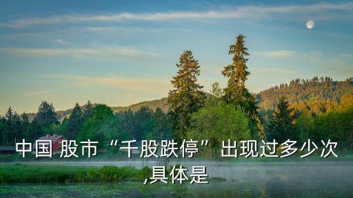 中國 股市“千股跌?！背霈F(xiàn)過多少次,具體是