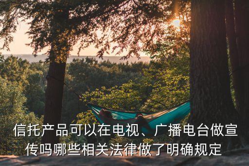  信托產(chǎn)品可以在電視、廣播電臺做宣傳嗎哪些相關法律做了明確規(guī)定