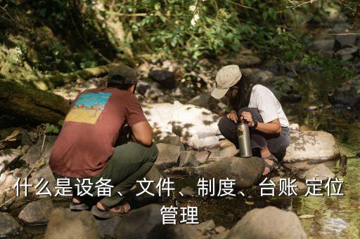 什么是設備、文件、制度、臺賬 定位管理
