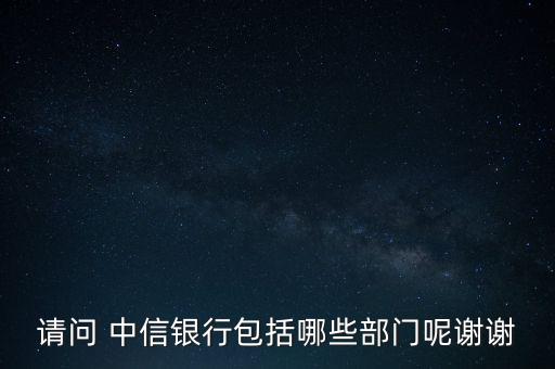 請(qǐng)問(wèn) 中信銀行包括哪些部門(mén)呢謝謝