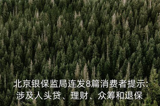  北京銀保監(jiān)局連發(fā)8篇消費(fèi)者提示:涉及人頭貸、理財、眾籌和退保