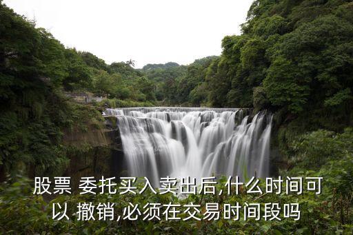  股票 委托買(mǎi)入賣(mài)出后,什么時(shí)間可以 撤銷(xiāo),必須在交易時(shí)間段嗎