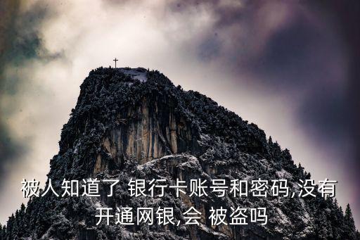被人知道了 銀行卡賬號和密碼,沒有 開通網銀,會 被盜嗎