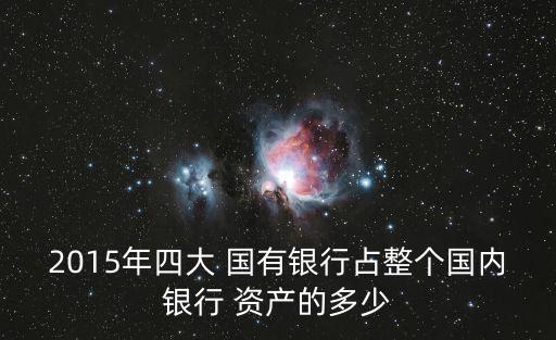 2015年四大 國有銀行占整個(gè)國內(nèi)銀行 資產(chǎn)的多少