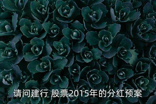 請(qǐng)問(wèn)建行 股票2015年的分紅預(yù)案