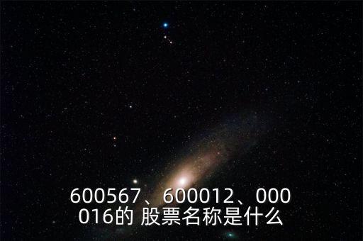 600567、600012、000016的 股票名稱是什么