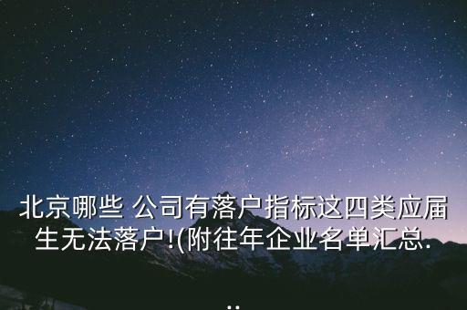 北京哪些 公司有落戶(hù)指標(biāo)這四類(lèi)應(yīng)屆生無(wú)法落戶(hù)!(附往年企業(yè)名單匯總...