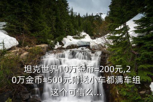  坦克世界10萬金幣=200元,20萬金幣=500元附送小車都滿車組這個(gè)可信么...