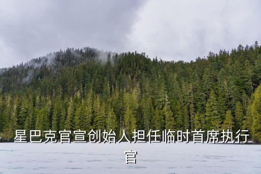  星巴克官宣創(chuàng)始人擔(dān)任臨時(shí)首席執(zhí)行官