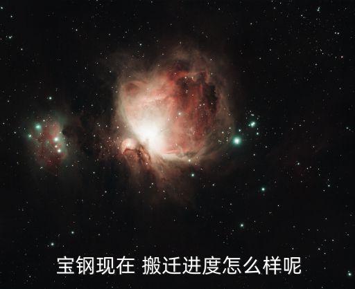  寶鋼現在 搬遷進度怎么樣呢