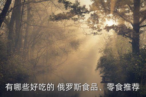有哪些好吃的 俄羅斯食品、零食推薦