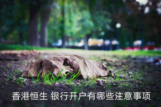  香港恒生 銀行開(kāi)戶(hù)有哪些注意事項(xiàng)