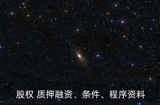  股權(quán) 質(zhì)押融資、條件、程序資料