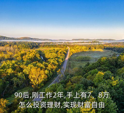 90后,剛工作2年,手上有7、8萬怎么投資理財(cái),實(shí)現(xiàn)財(cái)富自由