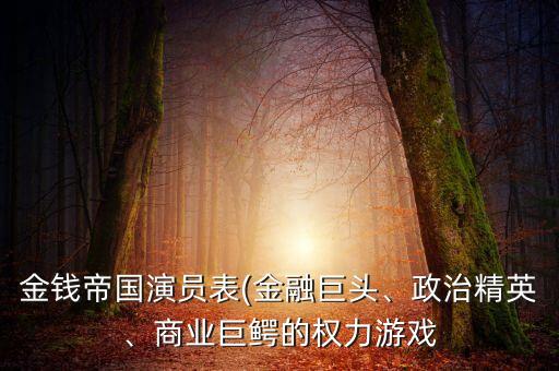 金錢帝國演員表(金融巨頭、政治精英、商業(yè)巨鱷的權(quán)力游戲