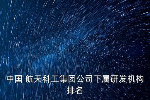 中國 航天科工集團公司下屬研發(fā)機構排名