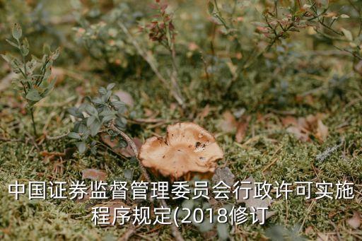 中國證券監(jiān)督管理委員會行政許可實(shí)施程序規(guī)定(2018修訂