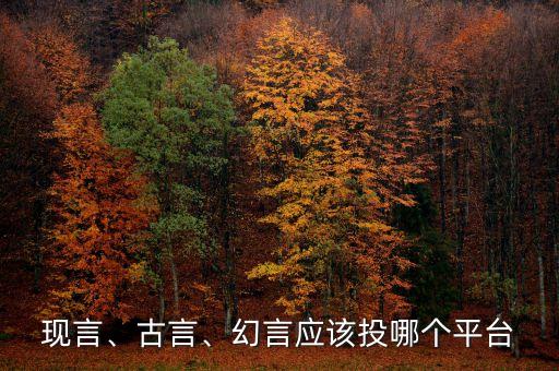 現(xiàn)言、古言、幻言應該投哪個平臺