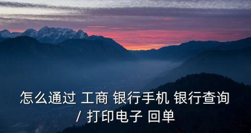 怎么通過(guò) 工商 銀行手機(jī) 銀行查詢(xún)/ 打印電子 回單